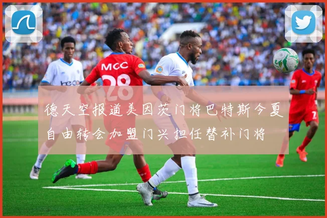 德天空报道美因茨门将巴特斯今夏自由转会加盟门兴担任替补门将