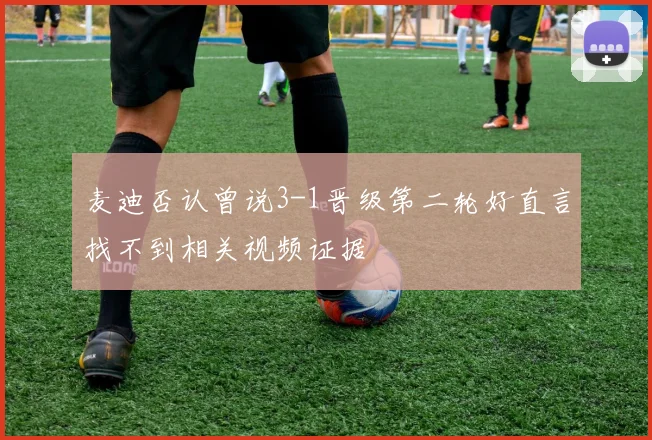 麦迪否认曾说3-1晋级第二轮好直言找不到相关视频证据
