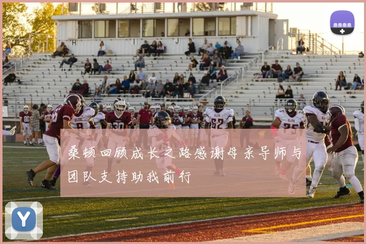 桑顿回顾成长之路感谢母亲导师与团队支持助我前行