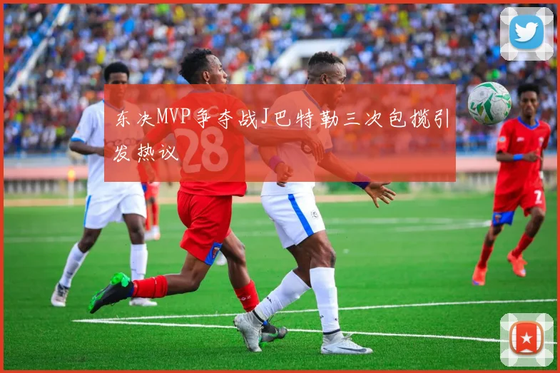 东决MVP争夺战J巴特勒三次包揽引发热议