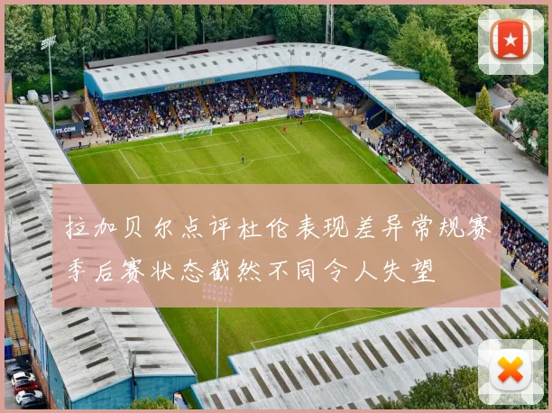 拉加贝尔点评杜伦表现差异常规赛季后赛状态截然不同令人失望